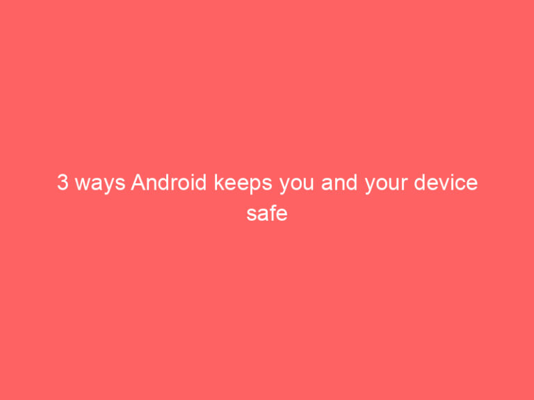 3 ways Android keeps you and your device safe