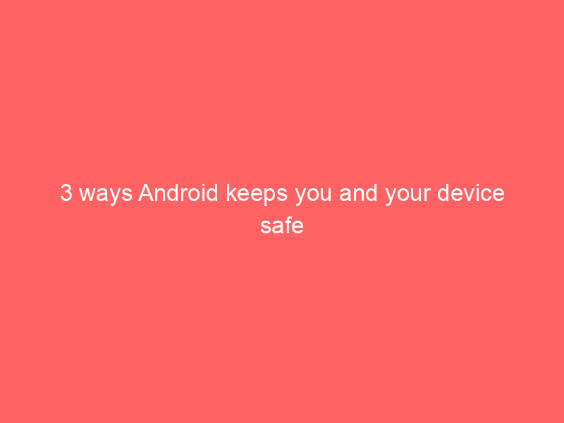 3 ways Android keeps you and your device safe