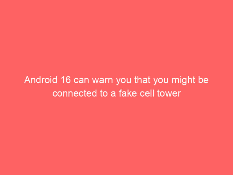 Android 16 can warn you that you might be connected to a fake cell tower