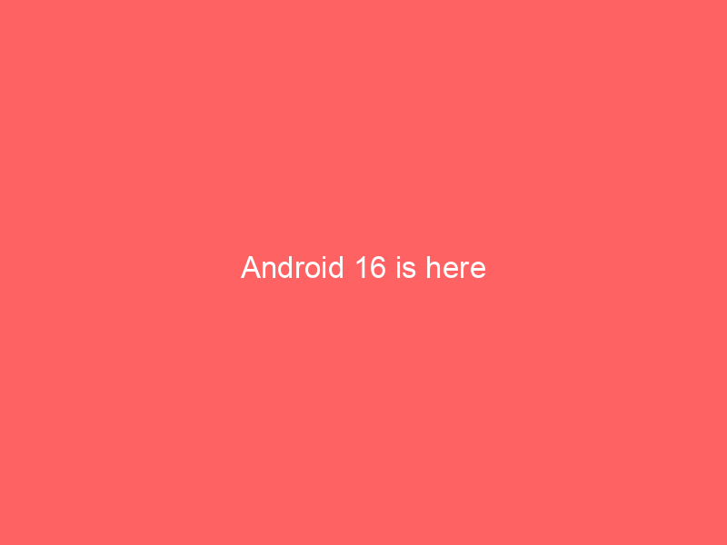 Android 16 is here