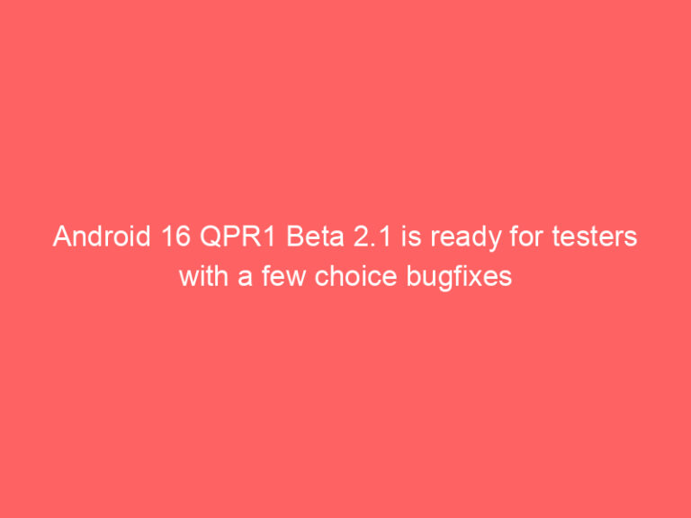 Android 16 QPR1 Beta 2.1 is ready for testers with a few choice bugfixes