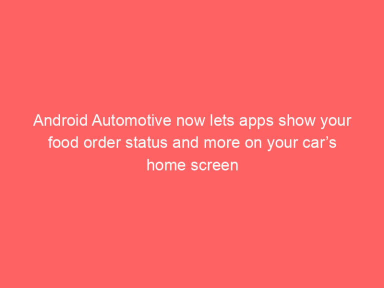 Android Automotive now lets apps show your food order status and more on your car’s home screen
