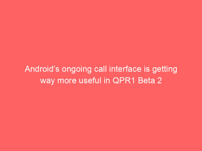 Android’s ongoing call interface is getting way more useful in QPR1 Beta 2