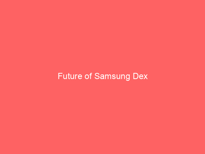 Future of Samsung Dex
