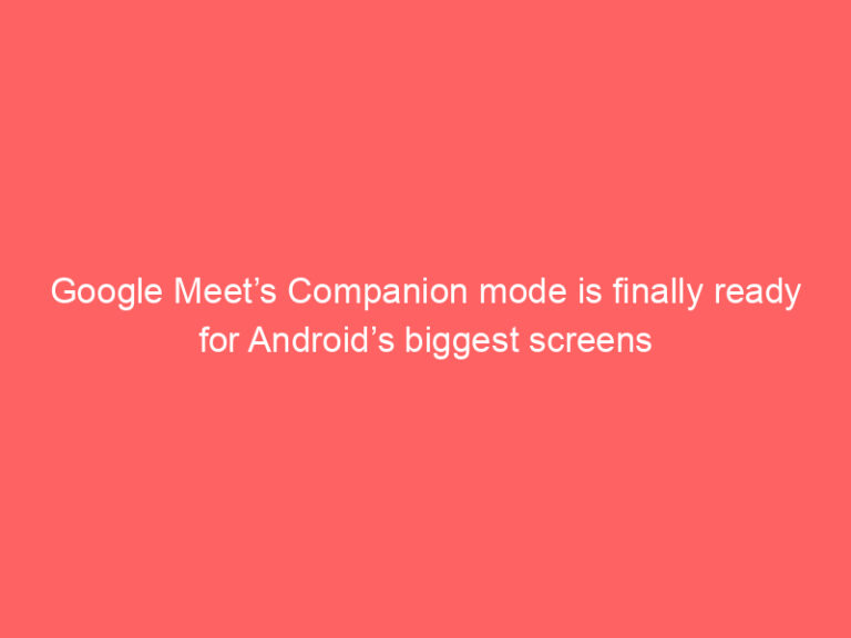 Google Meet’s Companion mode is finally ready for Android’s biggest screens
