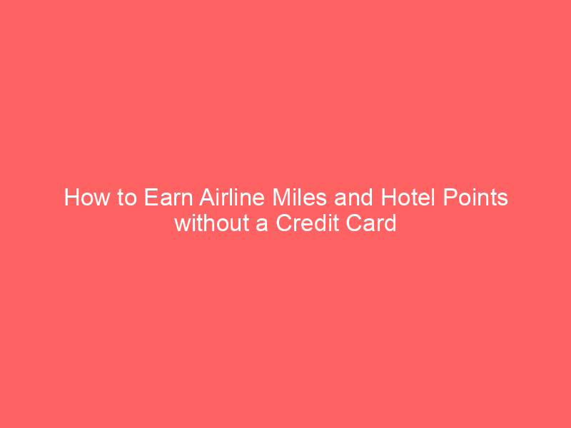 How to Earn Airline Miles and Hotel Points without a Credit Card