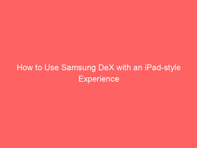 How to Use Samsung DeX with an iPad-style Experience