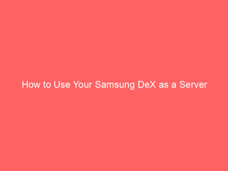 How to Use Your Samsung DeX as a Server