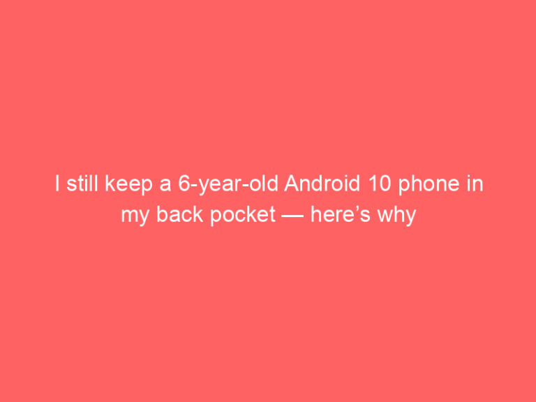I still keep a 6-year-old Android 10 phone in my back pocket — here’s why