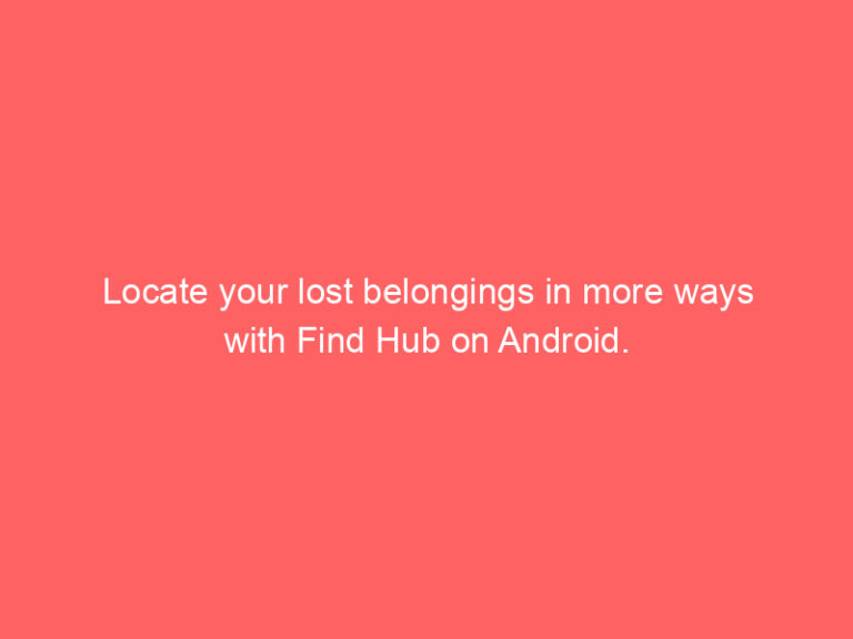 Locate your lost belongings in more ways with Find Hub on Android.