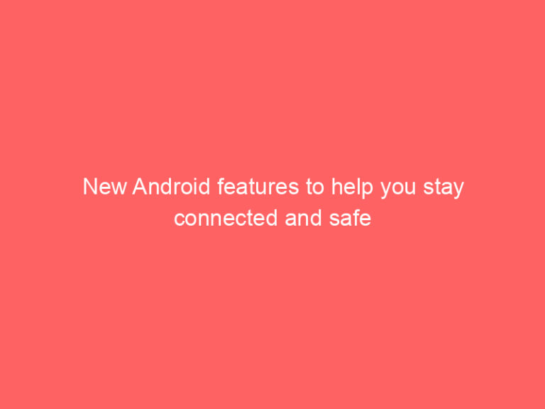 New Android features to help you stay connected and safe