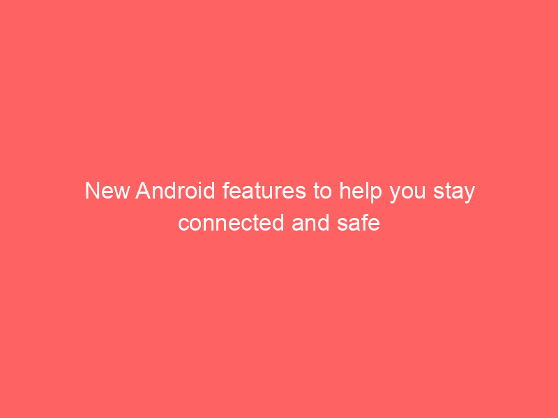 New Android features to help you stay connected and safe