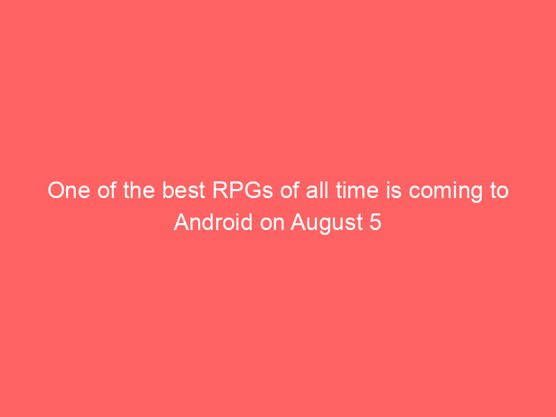 One of the best RPGs of all time is coming to Android on August 5