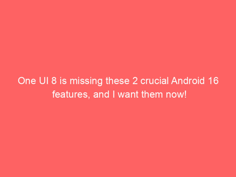 One UI 8 is missing these 2 crucial Android 16 features, and I want them now!
