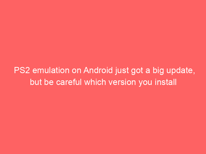 PS2 emulation on Android just got a big update, but be careful which version you install