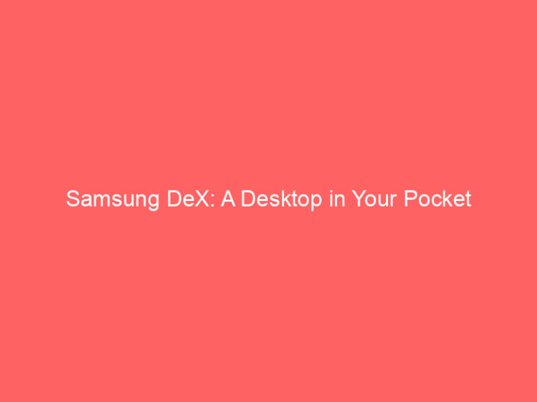Samsung DeX: A Desktop in Your Pocket