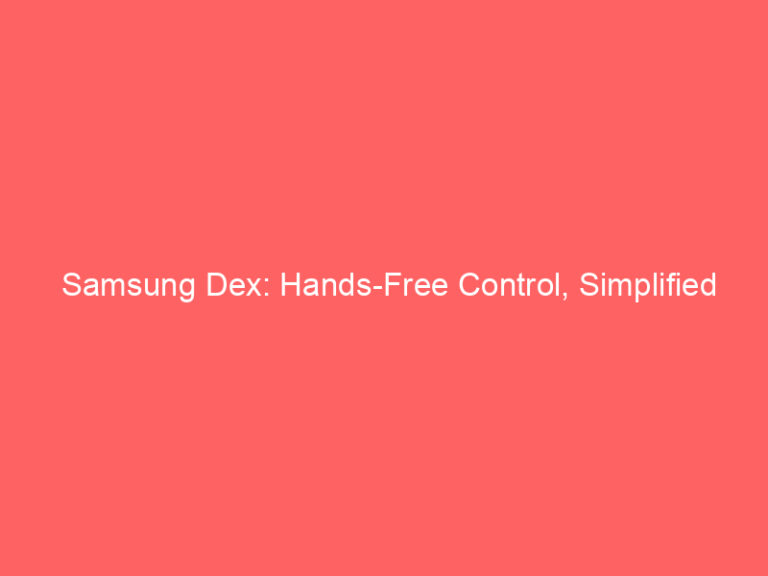 Samsung Dex: Hands-Free Control, Simplified