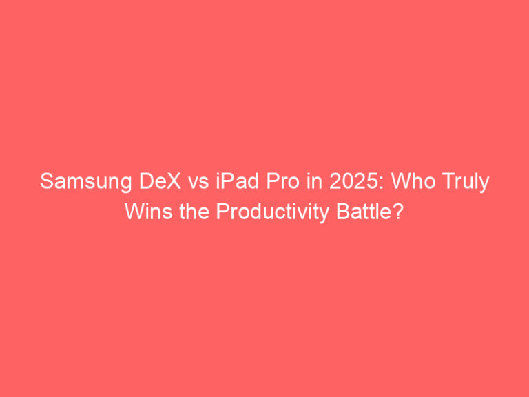 Samsung DeX vs iPad Pro in 2025: Who Truly Wins the Productivity Battle?