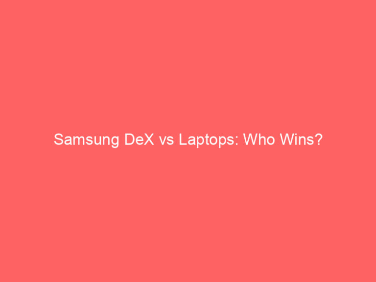 Samsung DeX vs Laptops: Who Wins?