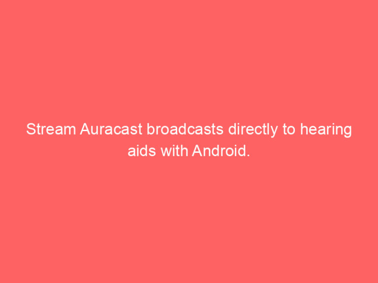 Stream Auracast broadcasts directly to hearing aids with Android.