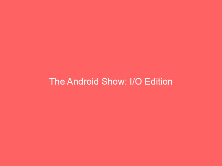 The Android Show: I/O Edition