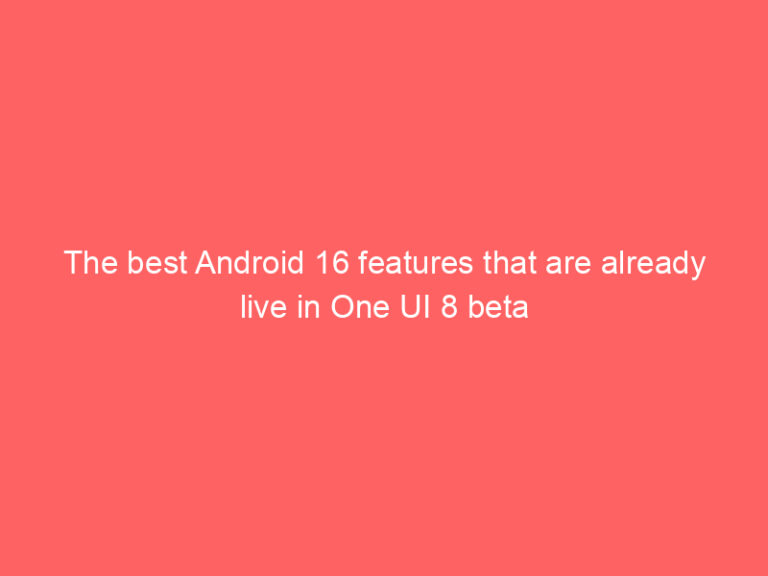 The best Android 16 features that are already live in One UI 8 beta
