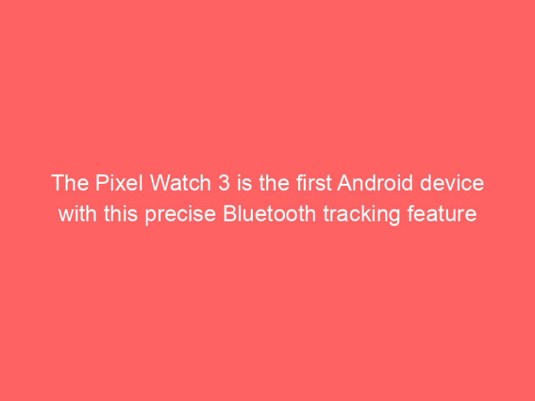 The Pixel Watch 3 is the first Android device with this precise Bluetooth tracking feature