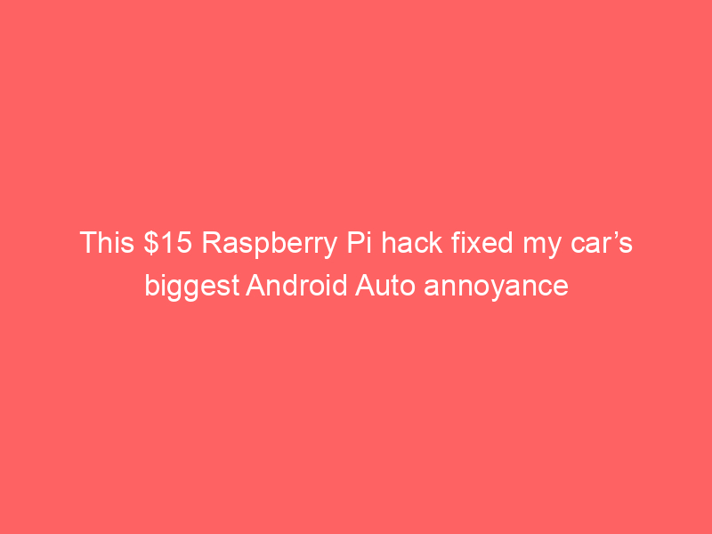 This $15 Raspberry Pi hack fixed my car’s biggest Android Auto annoyance