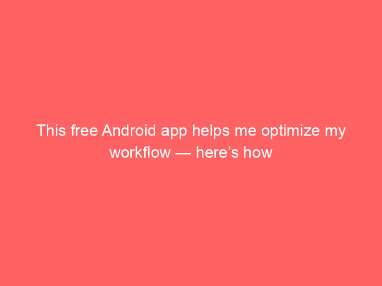 This free Android app helps me optimize my workflow — here’s how