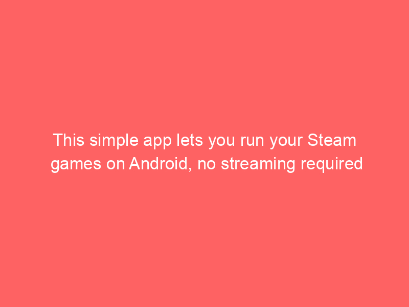 This simple app lets you run your Steam games on Android, no streaming required