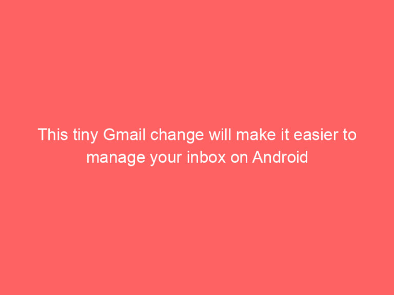 This tiny Gmail change will make it easier to manage your inbox on Android
