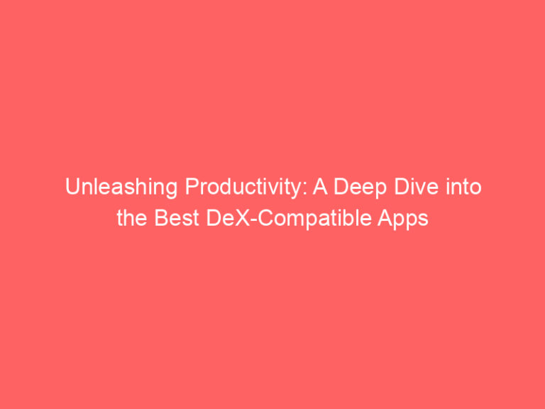 Unleashing Productivity: A Deep Dive into the Best DeX-Compatible Apps