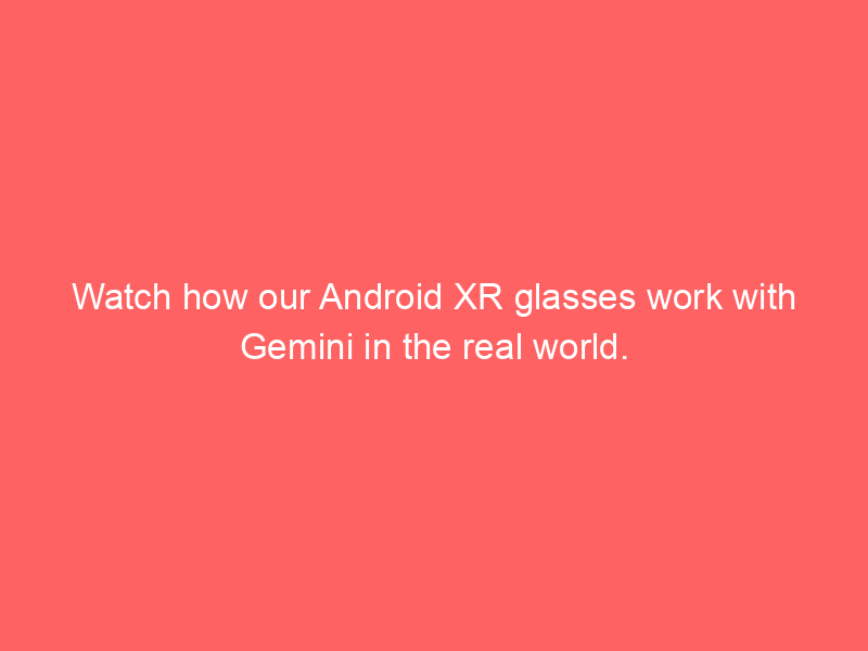 Watch how our Android XR glasses work with Gemini in the real world.