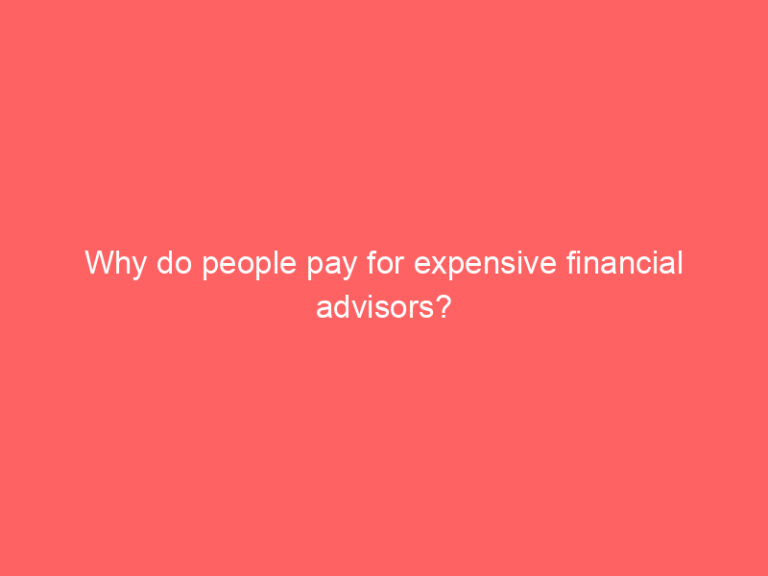 Why do people pay for expensive financial advisors?