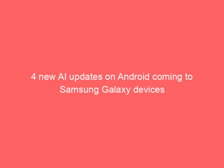 4 new AI updates on Android coming to Samsung Galaxy devices