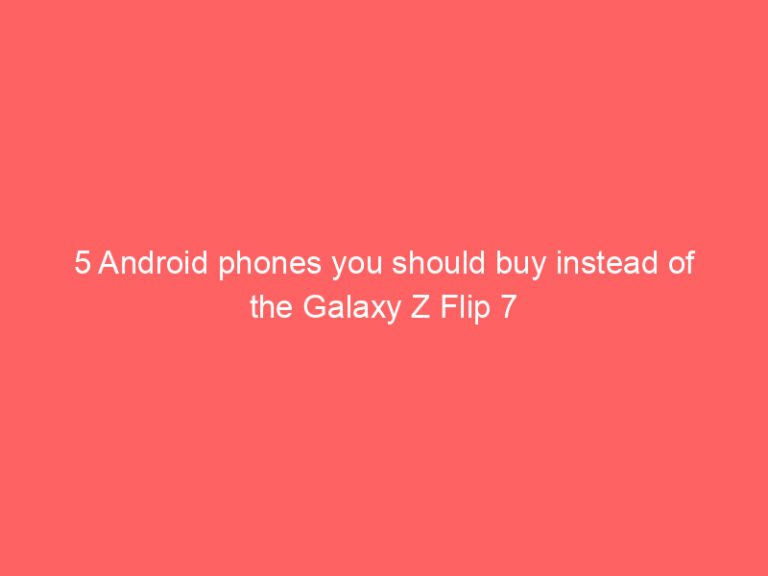 5 Android phones you should buy instead of the Galaxy Z Flip 7