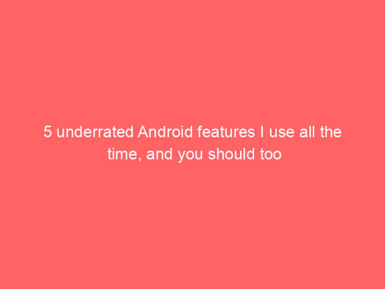 5 underrated Android features I use all the time, and you should too