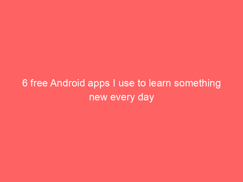 6 free Android apps I use to learn something new every day