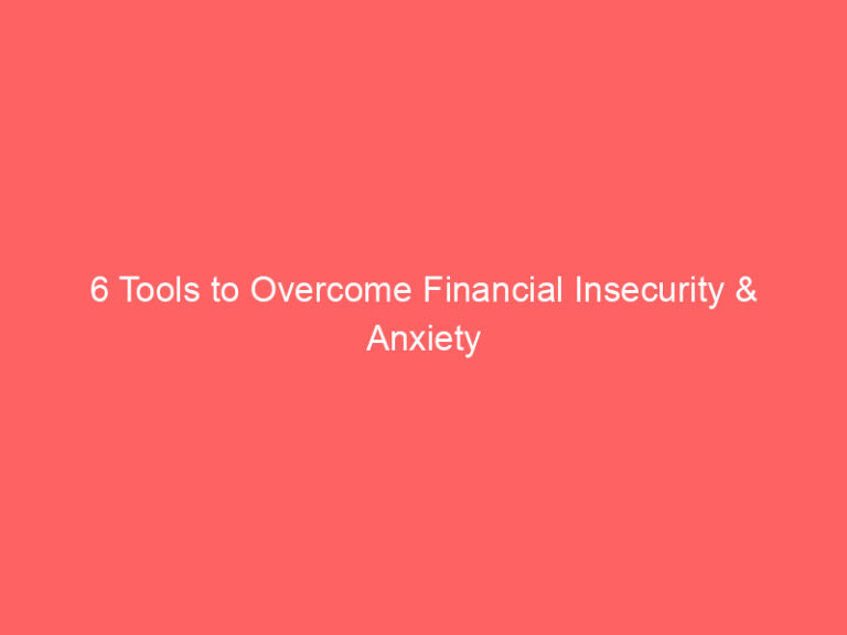 6 Tools to Overcome Financial Insecurity & Anxiety