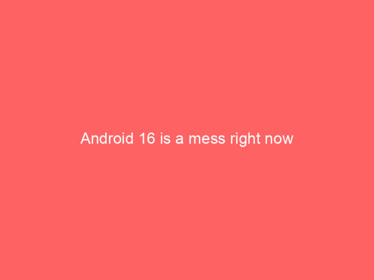 Android 16 is a mess right now