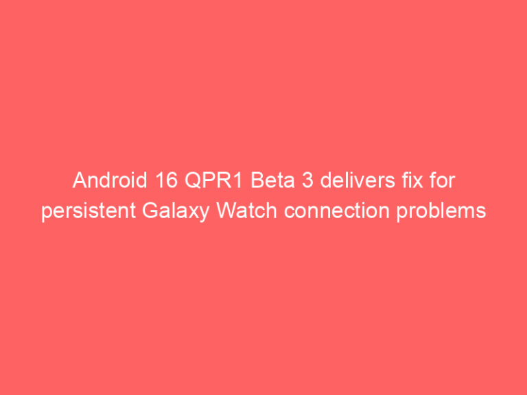 Android 16 QPR1 Beta 3 delivers fix for persistent Galaxy Watch connection problems