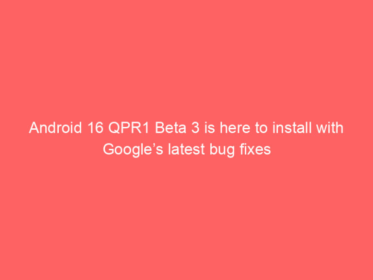 Android 16 QPR1 Beta 3 is here to install with Google’s latest bug fixes