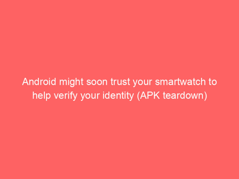 Android might soon trust your smartwatch to help verify your identity (APK teardown)