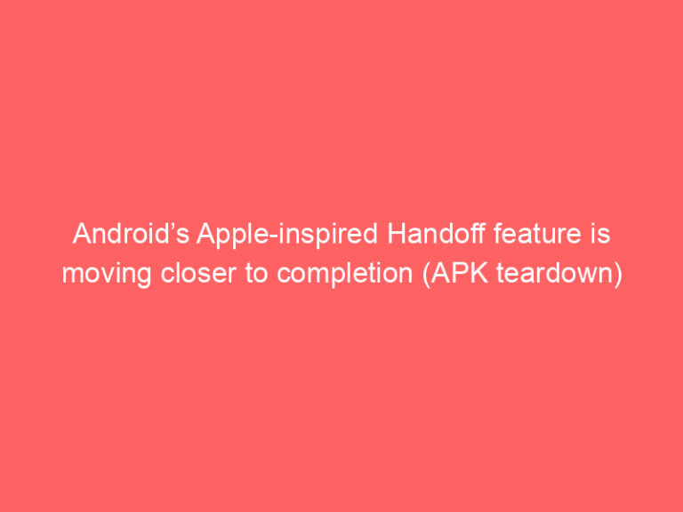 Android’s Apple-inspired Handoff feature is moving closer to completion (APK teardown)