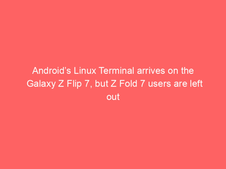 Android’s Linux Terminal arrives on the Galaxy Z Flip 7, but Z Fold 7 users are left out
