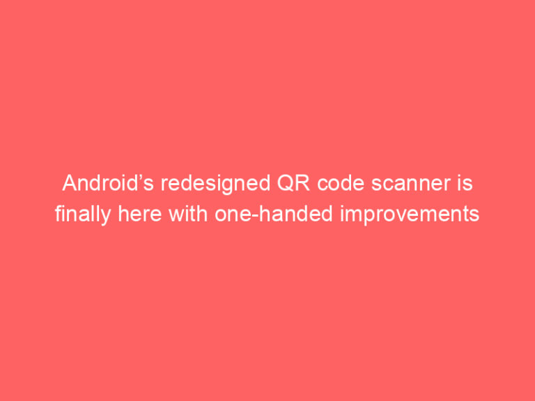 Android’s redesigned QR code scanner is finally here with one-handed improvements