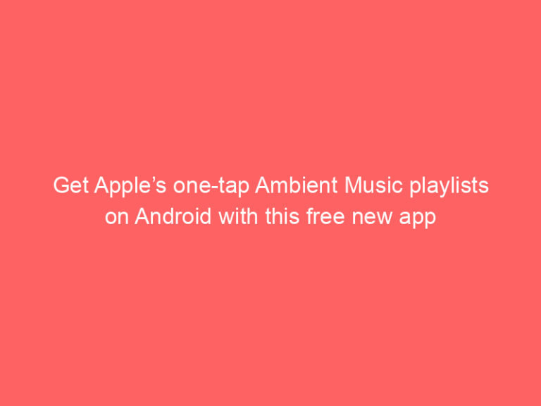 Get Apple’s one-tap Ambient Music playlists on Android with this free new app