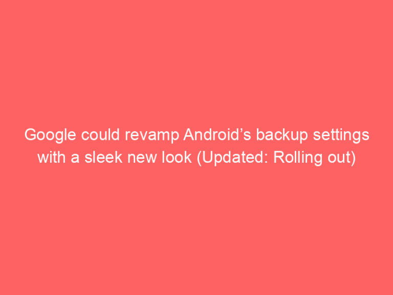 Google could revamp Android’s backup settings with a sleek new look (Updated: Rolling out)