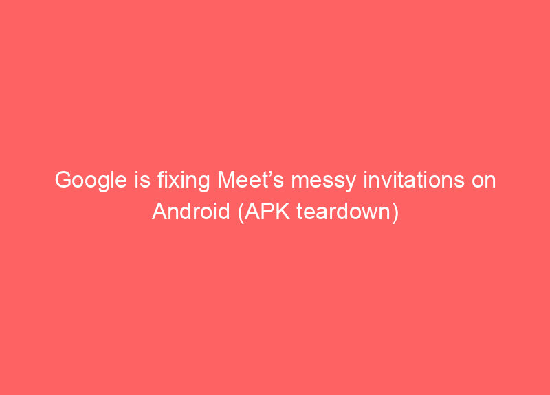 Google is fixing Meet’s messy invitations on Android (APK teardown)