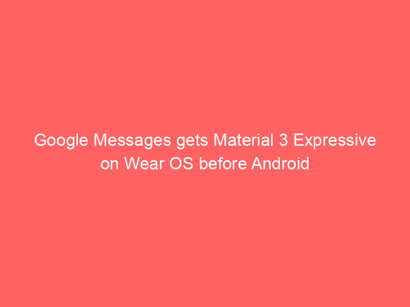 Google Messages gets Material 3 Expressive on Wear OS before Android